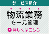 サービス紹介 物流管理業務を一元管理 詳しくはこちら