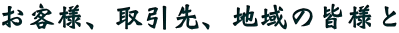 お客様、取引先、地域の皆様と