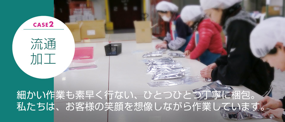 流通加工 細かい作業も素早く行ない、ひとつひとつ丁寧に梱包。私たちは、お客様の笑顔を想像しながら作業しています。